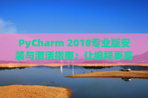 PyCharm 2018专业版安装与激活指南：让编程更高效